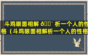 斗鸡眼面相解 🐴 析一个人的性格（斗鸡眼面相解析一个人的性格和脾气）